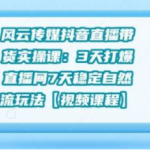 风云传媒抖音直播带货实操课：3 天打爆直播间 7 天稳定自然流玩法【视频课程】