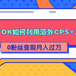 详细解析TIKTOK如何利用海外CPS+工具0粉丝轻松变现月入过万