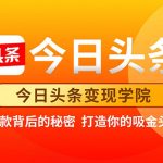 今日头条变现学院·打造你的吸金头条账号，打造10W+实操方法 价值2298元